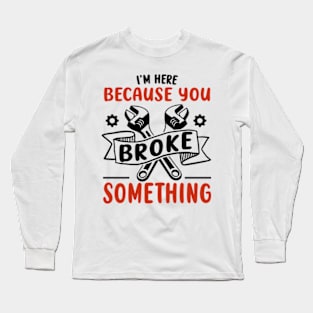 I'm Here Because You Broke Something Funny Handyman Long Sleeve T-Shirt